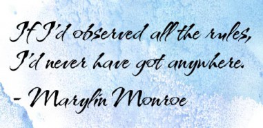 If I'd observed all the rules, I'd never have got anywhere. - Marylin Monroe